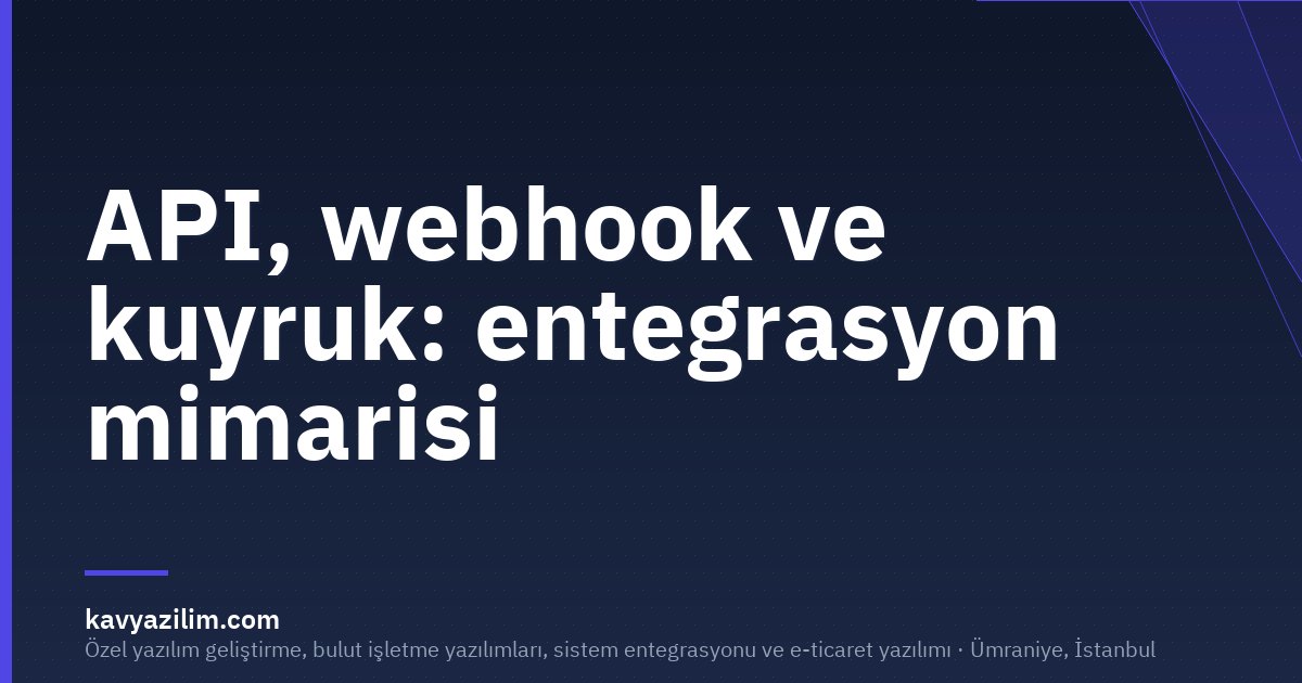 API, webhook ve kuyruk: entegrasyon mimarisi