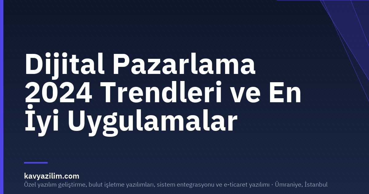 Dijital Pazarlama 2024 Trendleri ve En İyi Uygulamalar