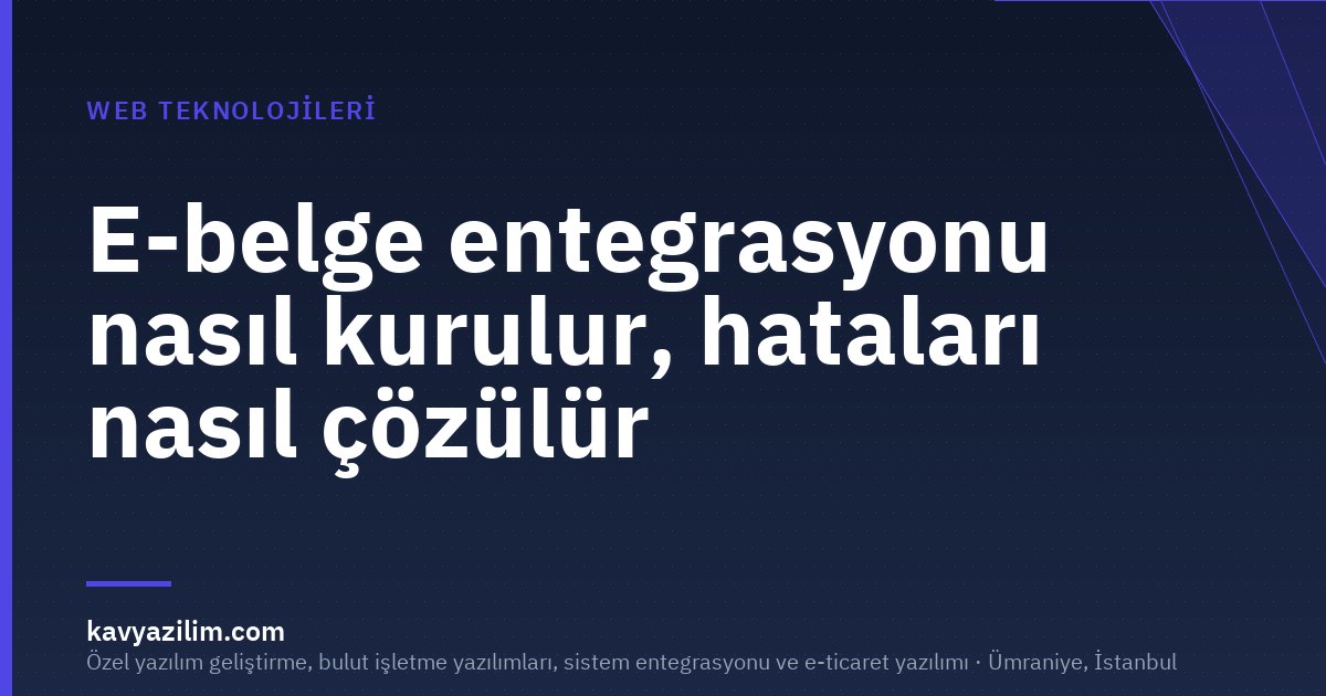 E-belge entegrasyonu nasıl kurulur, hataları nasıl çözülür