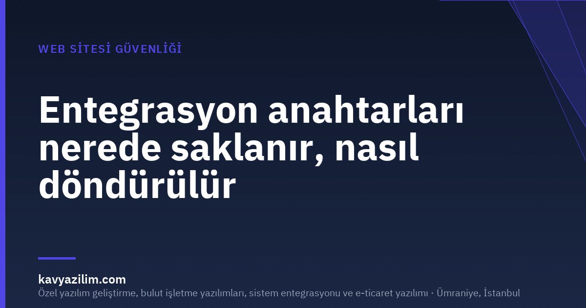 Entegrasyon anahtarları nerede saklanır, nasıl döndürülür