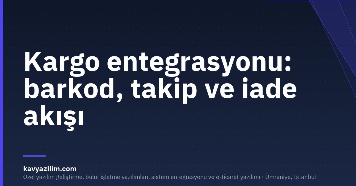 Kargo entegrasyonu: barkod, takip ve iade akışı