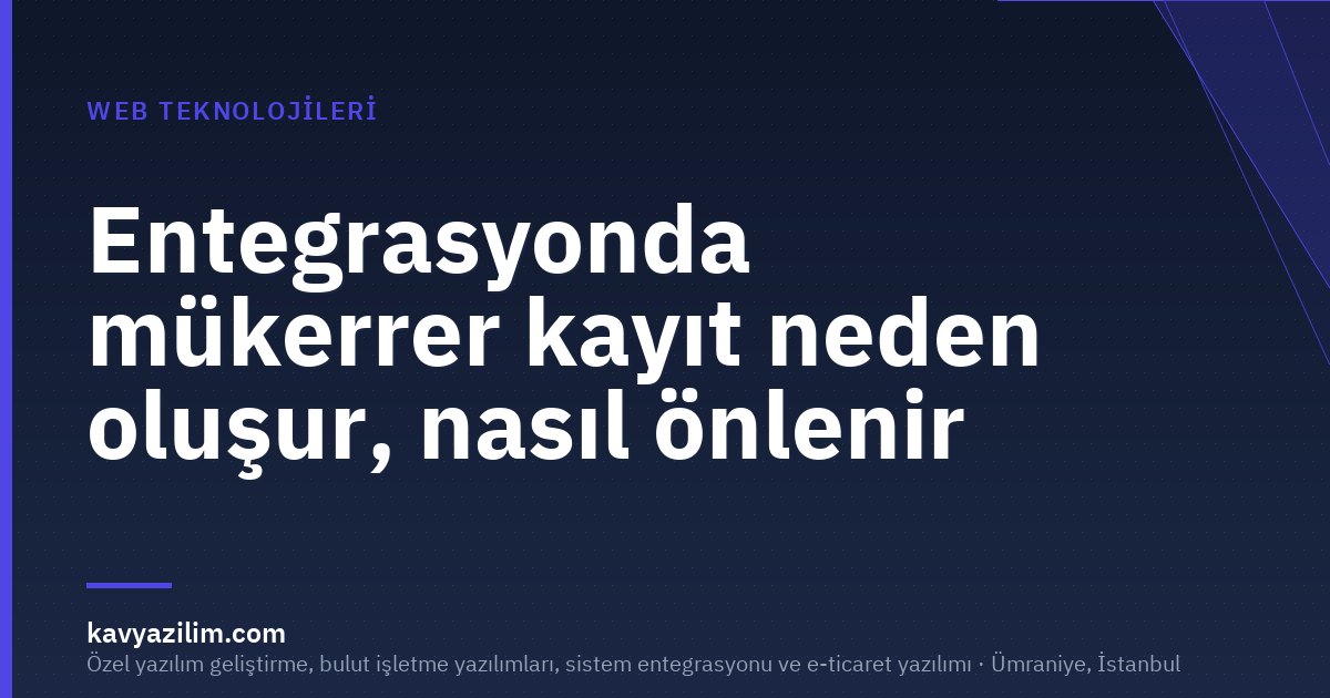 Entegrasyonda mükerrer kayıt neden oluşur, nasıl önlenir