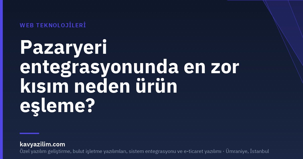 Pazaryeri entegrasyonunda en zor kısım neden ürün eşleme?