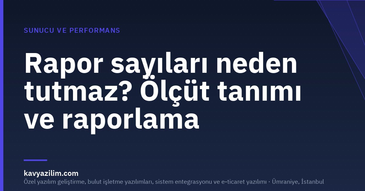 Rapor sayıları neden tutmaz? Ölçüt tanımı ve raporlama