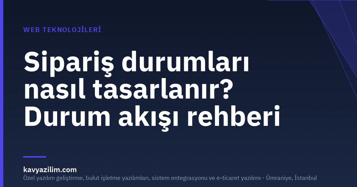 Sipariş durumları nasıl tasarlanır? Durum akışı rehberi