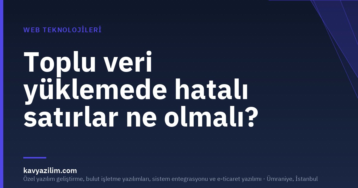 Toplu veri yüklemede hatalı satırlar ne olmalı?