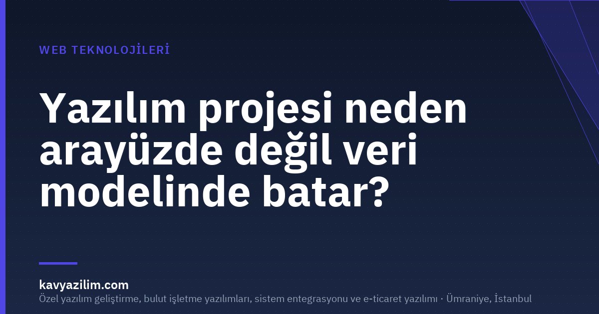 Yazılım projesi neden arayüzde değil veri modelinde batar?