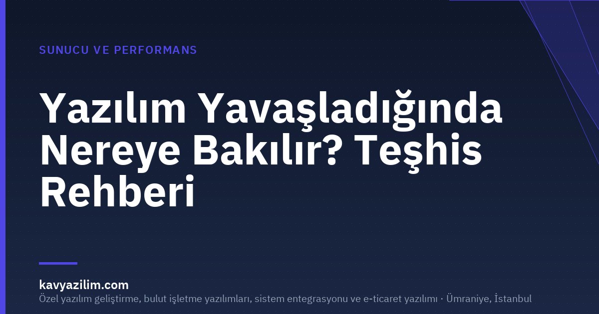 Yazılım Yavaşladığında Nereye Bakılır? Teşhis Rehberi