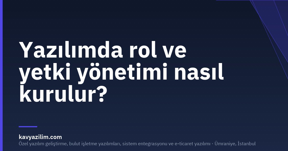Yazılımda rol ve yetki yönetimi nasıl kurulur?